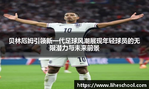贝林厄姆引领新一代足球风潮展现年轻球员的无限潜力与未来前景