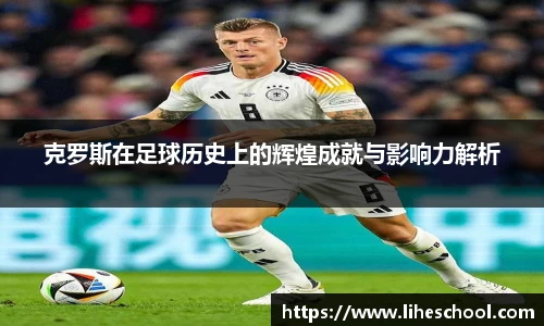 克罗斯在足球历史上的辉煌成就与影响力解析